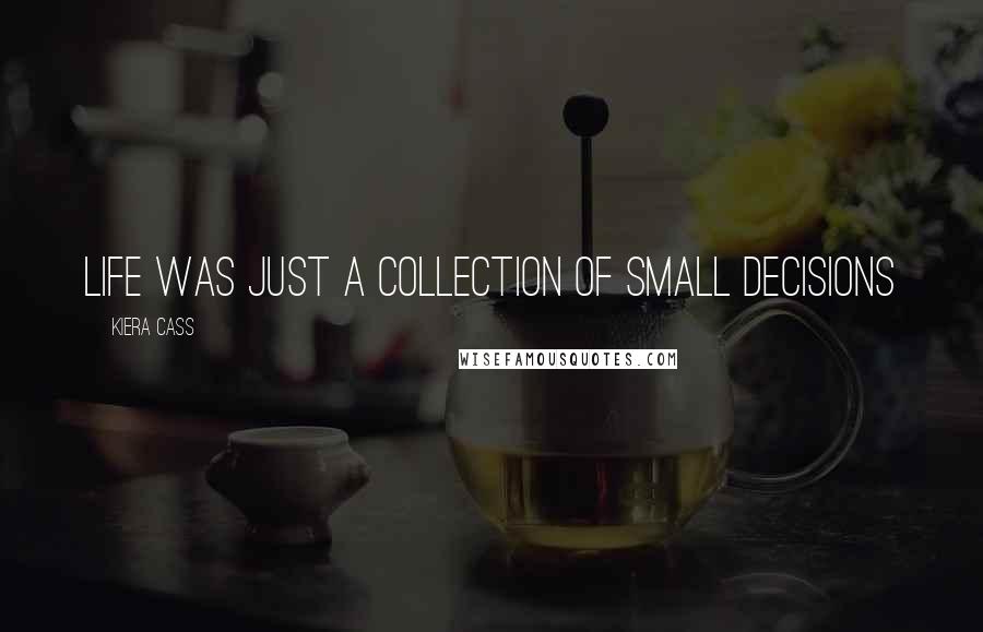 Kiera Cass Quotes: Life was just a collection of small decisions