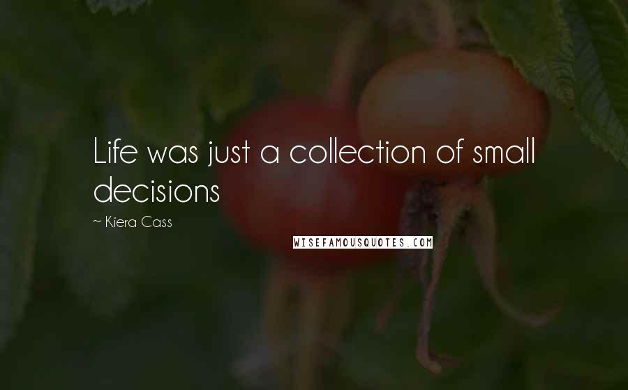 Kiera Cass Quotes: Life was just a collection of small decisions