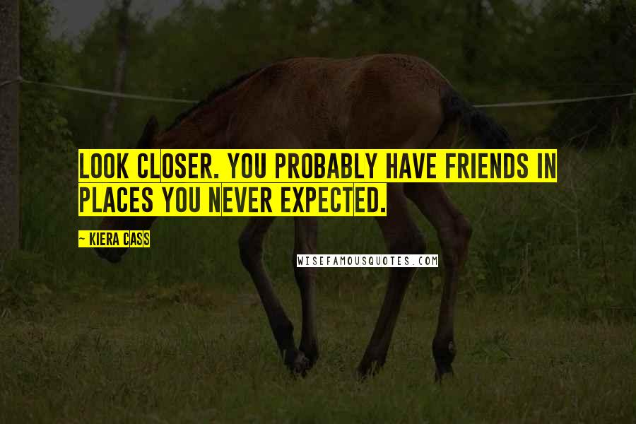 Kiera Cass Quotes: Look closer. You probably have friends in places you never expected.