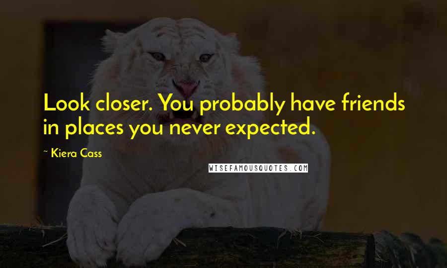 Kiera Cass Quotes: Look closer. You probably have friends in places you never expected.