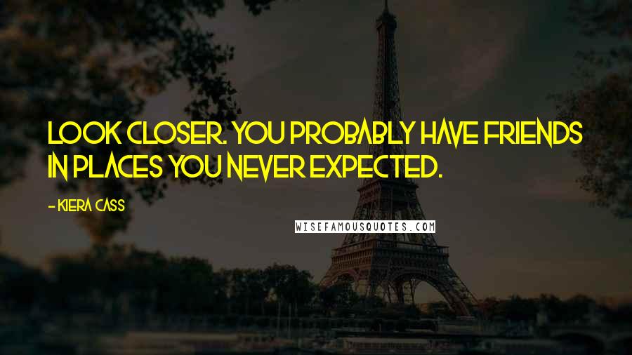 Kiera Cass Quotes: Look closer. You probably have friends in places you never expected.