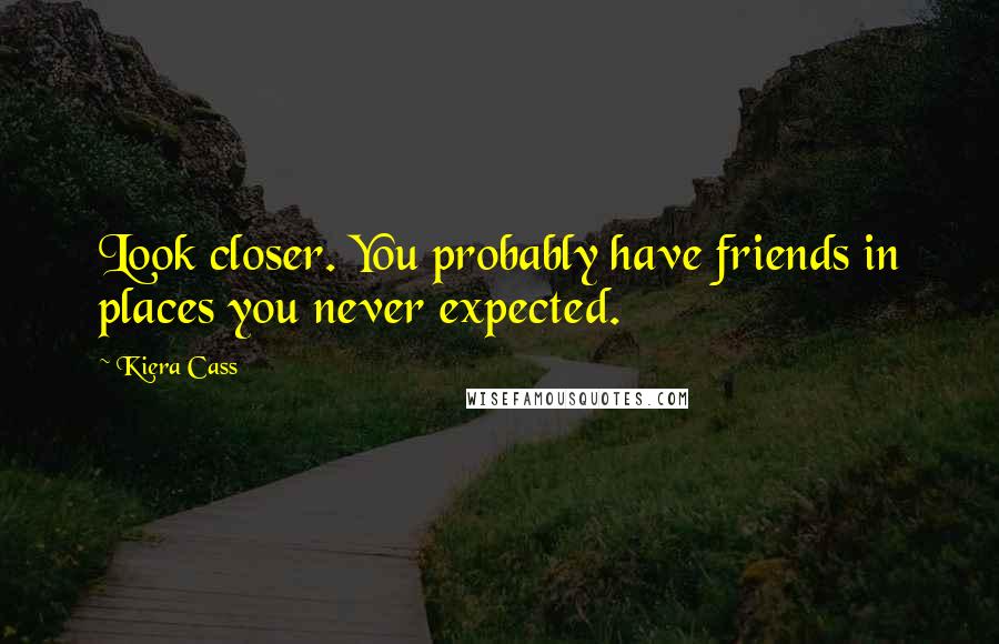 Kiera Cass Quotes: Look closer. You probably have friends in places you never expected.