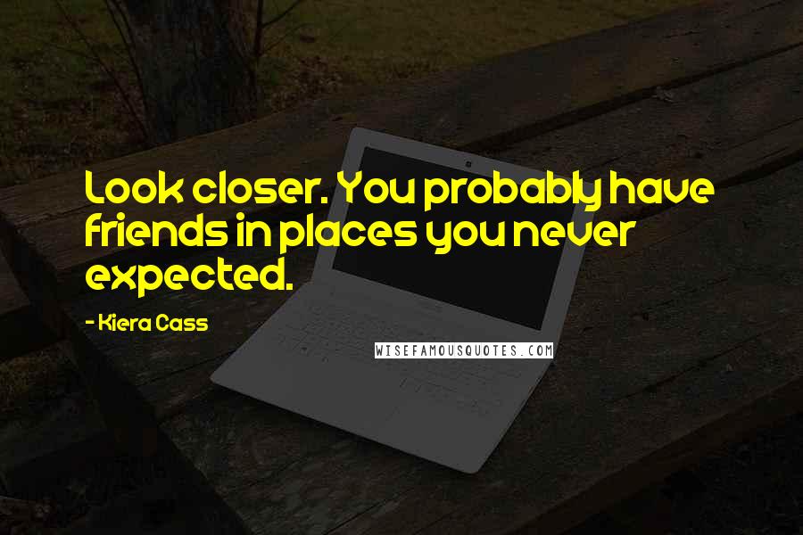Kiera Cass Quotes: Look closer. You probably have friends in places you never expected.