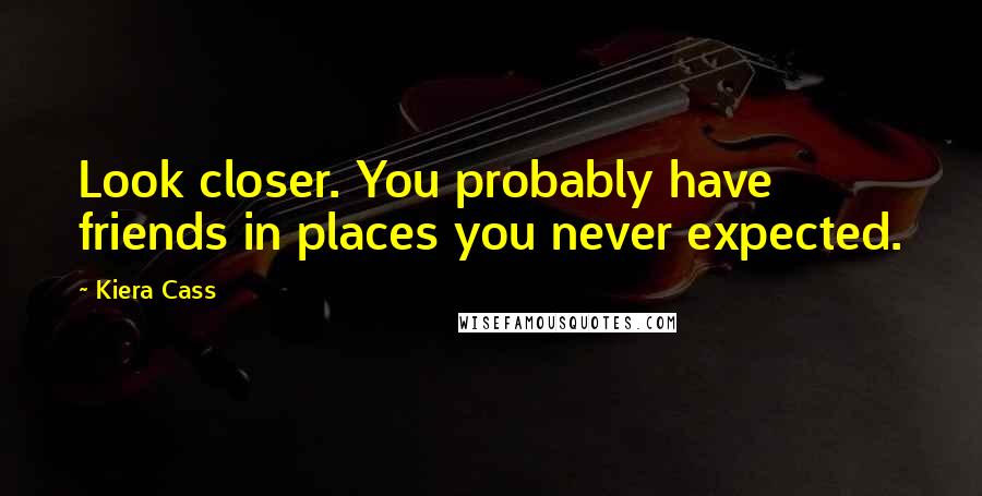 Kiera Cass Quotes: Look closer. You probably have friends in places you never expected.