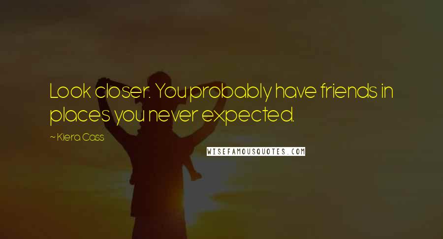 Kiera Cass Quotes: Look closer. You probably have friends in places you never expected.