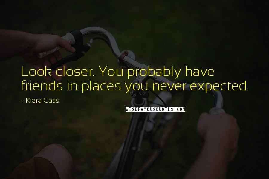 Kiera Cass Quotes: Look closer. You probably have friends in places you never expected.