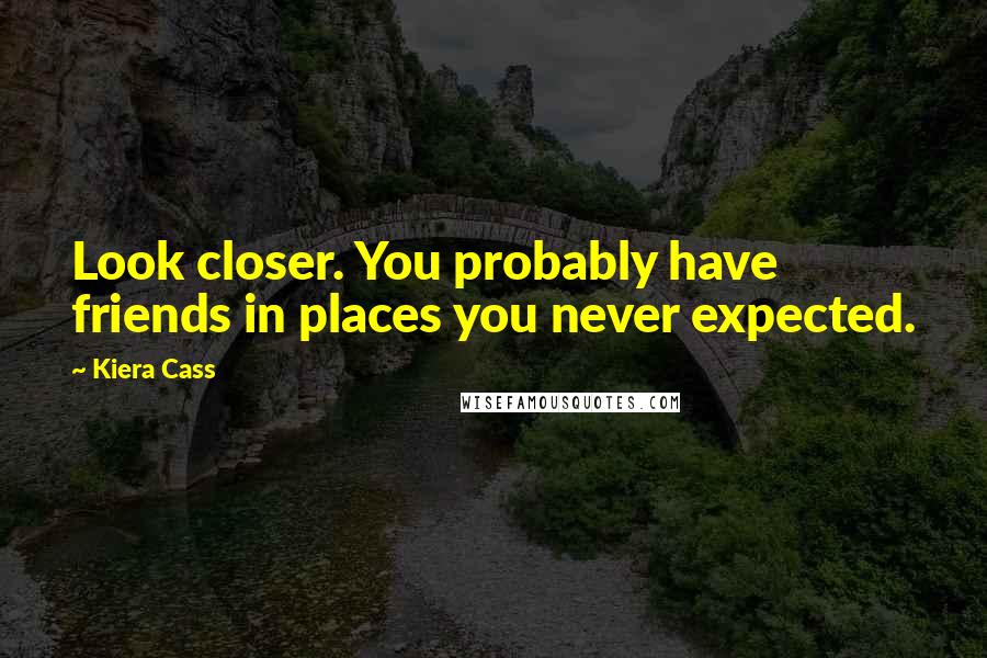 Kiera Cass Quotes: Look closer. You probably have friends in places you never expected.