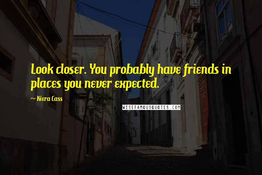 Kiera Cass Quotes: Look closer. You probably have friends in places you never expected.