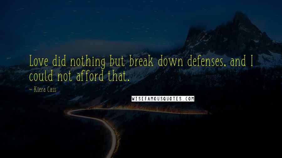 Kiera Cass Quotes: Love did nothing but break down defenses, and I could not afford that.