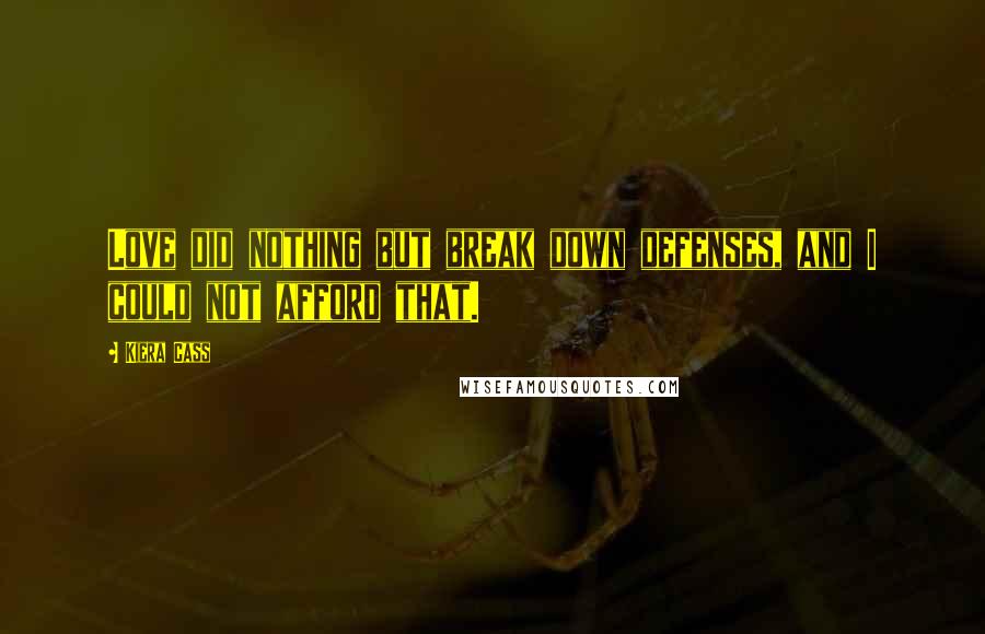 Kiera Cass Quotes: Love did nothing but break down defenses, and I could not afford that.