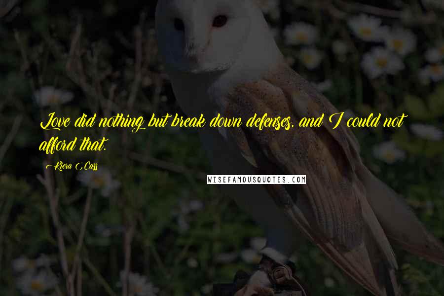 Kiera Cass Quotes: Love did nothing but break down defenses, and I could not afford that.