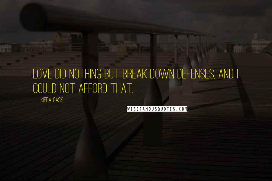 Kiera Cass Quotes: Love did nothing but break down defenses, and I could not afford that.