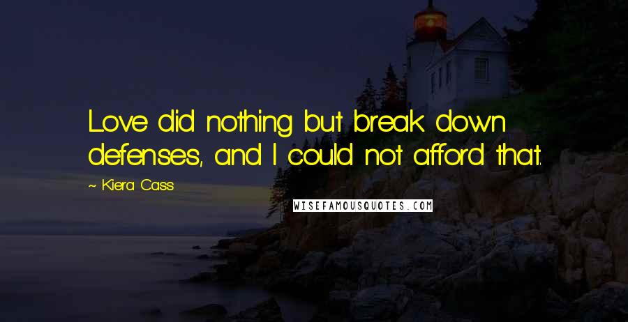 Kiera Cass Quotes: Love did nothing but break down defenses, and I could not afford that.