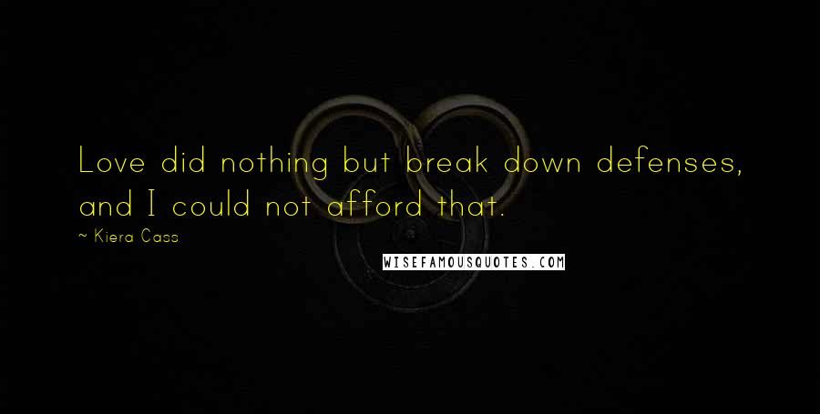 Kiera Cass Quotes: Love did nothing but break down defenses, and I could not afford that.
