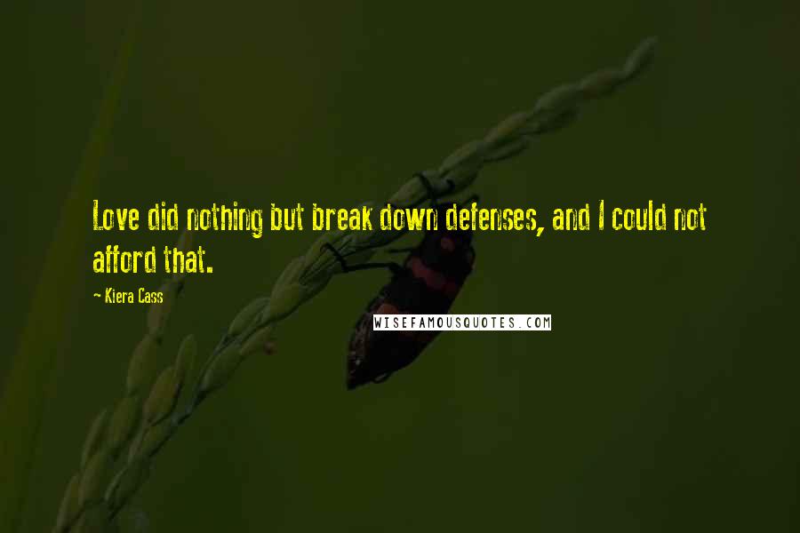 Kiera Cass Quotes: Love did nothing but break down defenses, and I could not afford that.