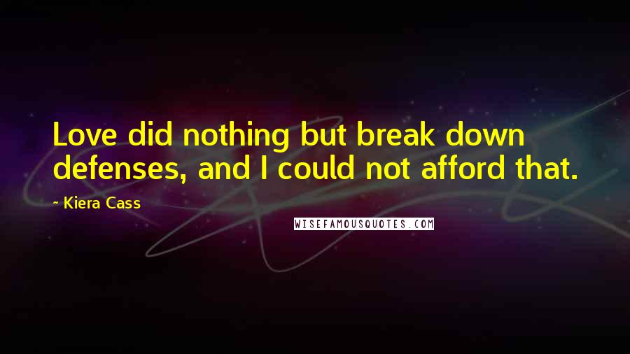 Kiera Cass Quotes: Love did nothing but break down defenses, and I could not afford that.