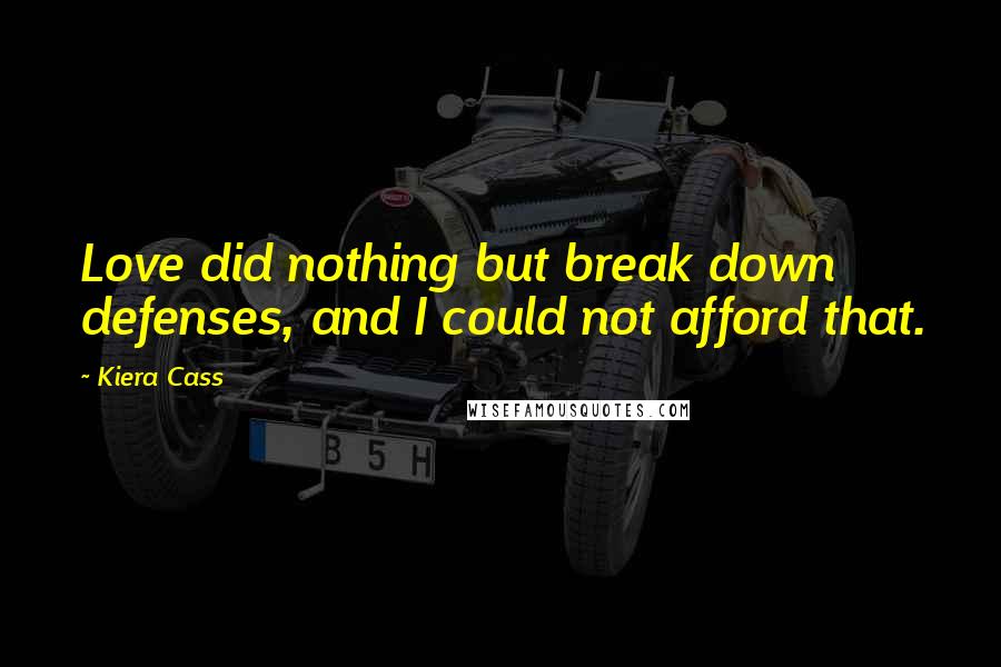Kiera Cass Quotes: Love did nothing but break down defenses, and I could not afford that.