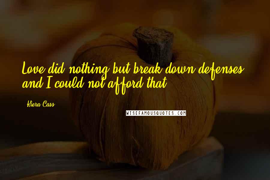 Kiera Cass Quotes: Love did nothing but break down defenses, and I could not afford that.