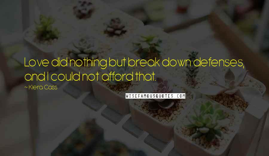 Kiera Cass Quotes: Love did nothing but break down defenses, and I could not afford that.