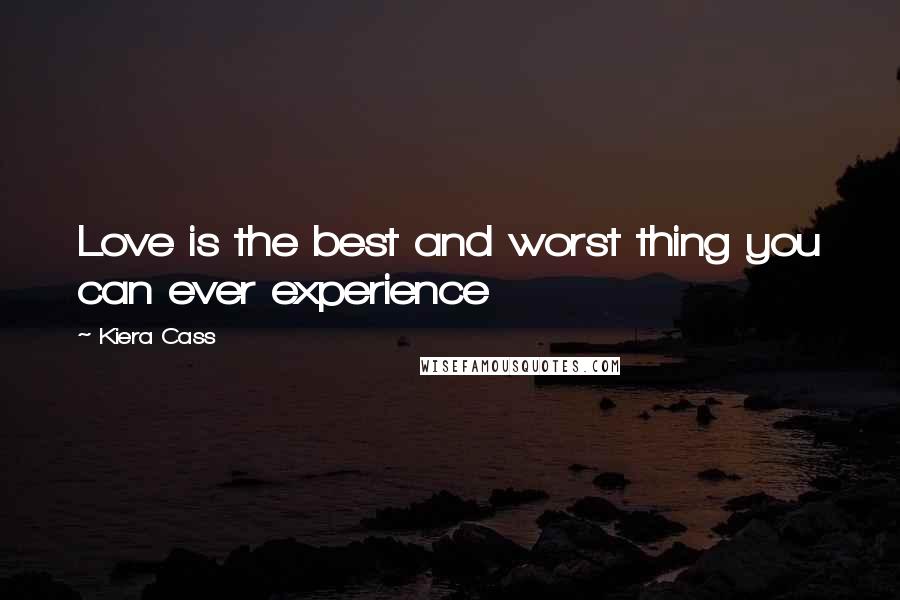 Kiera Cass Quotes: Love is the best and worst thing you can ever experience