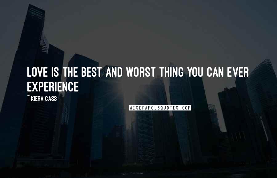 Kiera Cass Quotes: Love is the best and worst thing you can ever experience