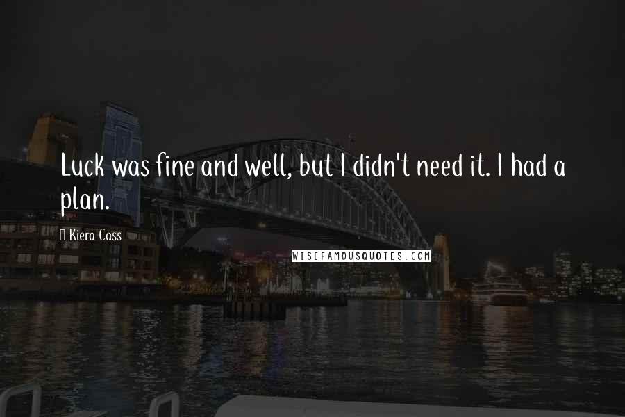 Kiera Cass Quotes: Luck was fine and well, but I didn't need it. I had a plan.