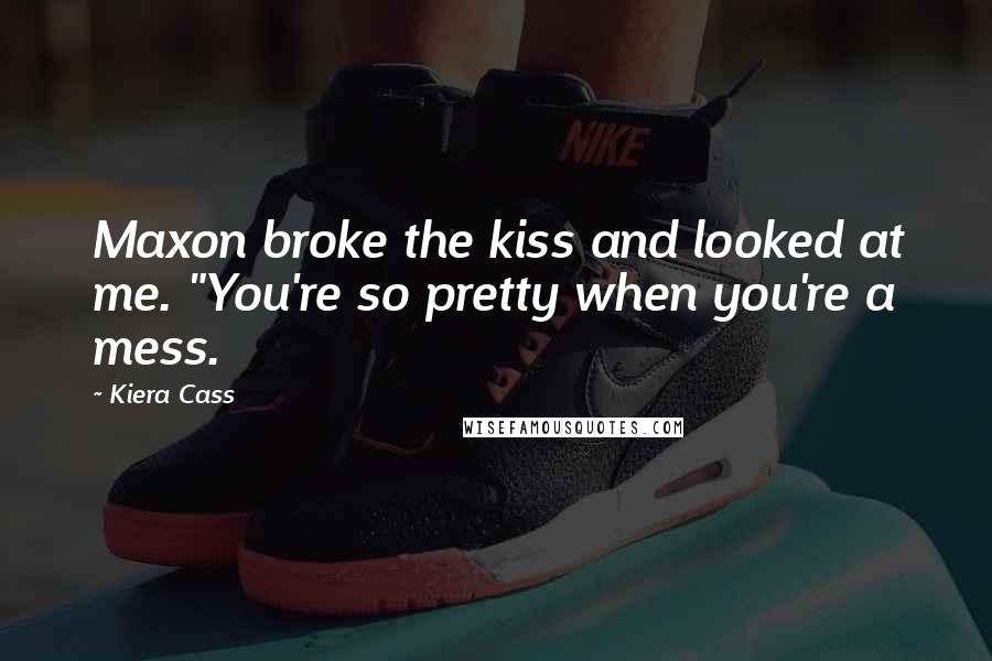 Kiera Cass Quotes: Maxon broke the kiss and looked at me. "You're so pretty when you're a mess.