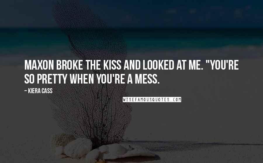 Kiera Cass Quotes: Maxon broke the kiss and looked at me. "You're so pretty when you're a mess.