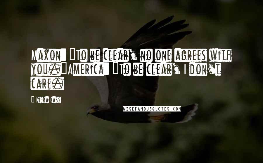 Kiera Cass Quotes: Maxon: "To be clear, no one agrees with you."America: "To be clear, I don't care.