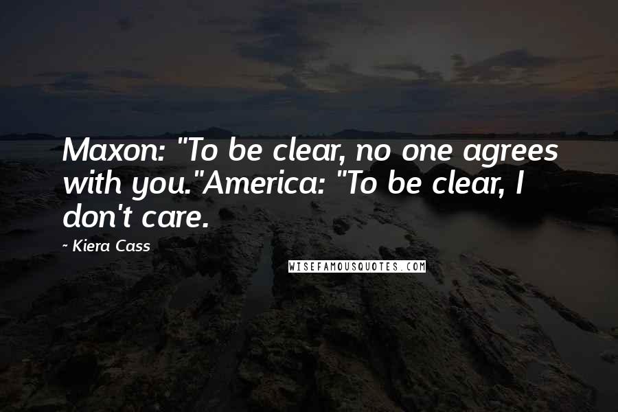 Kiera Cass Quotes: Maxon: "To be clear, no one agrees with you."America: "To be clear, I don't care.