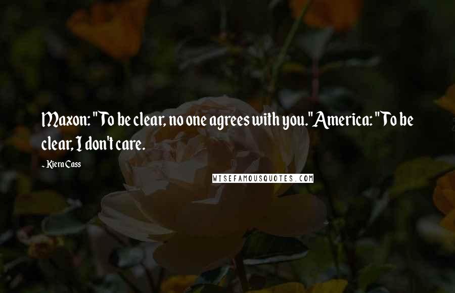Kiera Cass Quotes: Maxon: "To be clear, no one agrees with you."America: "To be clear, I don't care.