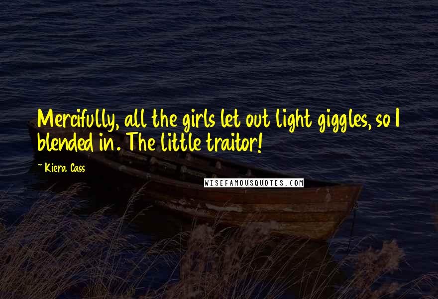 Kiera Cass Quotes: Mercifully, all the girls let out light giggles, so I blended in. The little traitor!
