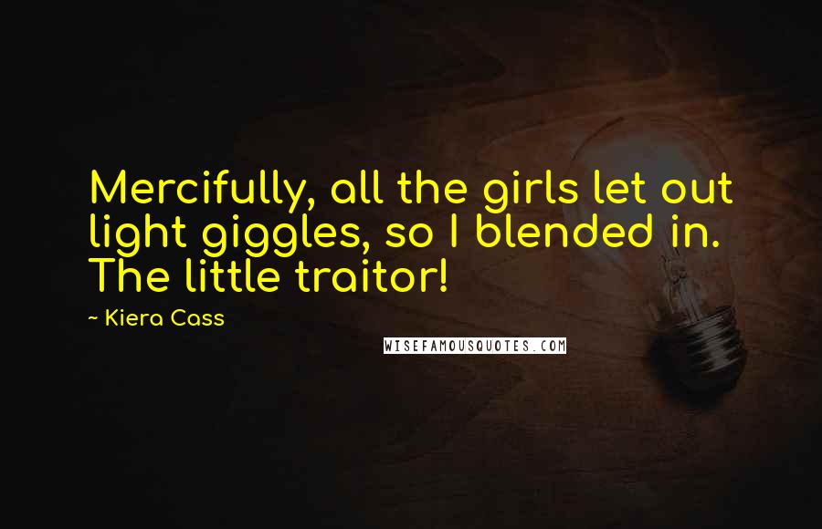 Kiera Cass Quotes: Mercifully, all the girls let out light giggles, so I blended in. The little traitor!