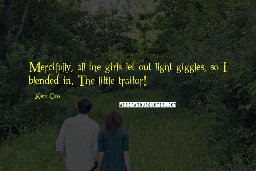 Kiera Cass Quotes: Mercifully, all the girls let out light giggles, so I blended in. The little traitor!