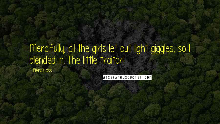 Kiera Cass Quotes: Mercifully, all the girls let out light giggles, so I blended in. The little traitor!