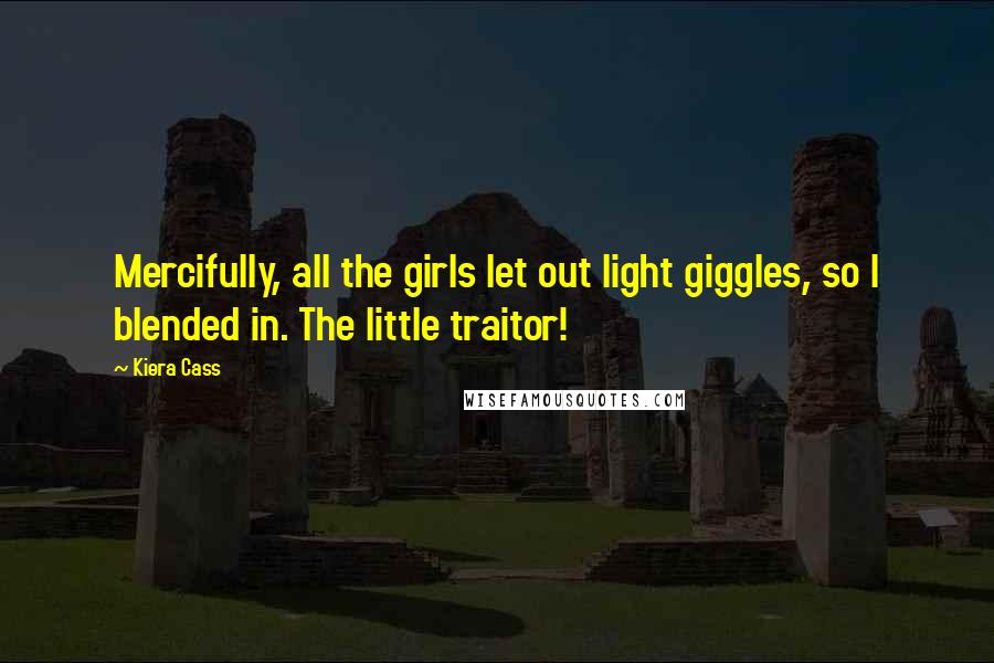 Kiera Cass Quotes: Mercifully, all the girls let out light giggles, so I blended in. The little traitor!