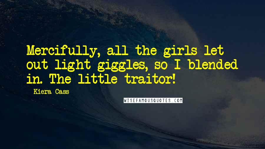 Kiera Cass Quotes: Mercifully, all the girls let out light giggles, so I blended in. The little traitor!