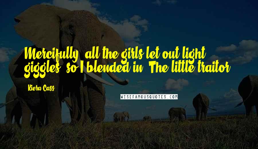 Kiera Cass Quotes: Mercifully, all the girls let out light giggles, so I blended in. The little traitor!