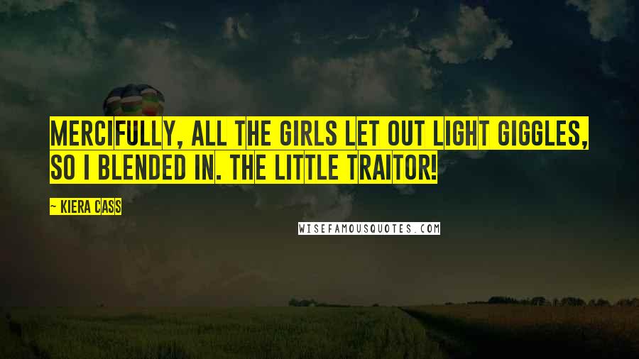 Kiera Cass Quotes: Mercifully, all the girls let out light giggles, so I blended in. The little traitor!