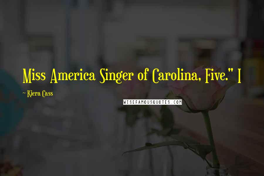 Kiera Cass Quotes: Miss America Singer of Carolina, Five." I