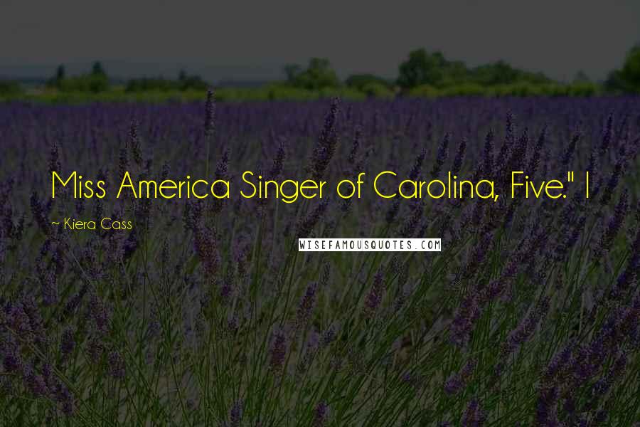 Kiera Cass Quotes: Miss America Singer of Carolina, Five." I