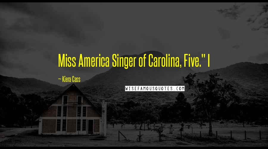 Kiera Cass Quotes: Miss America Singer of Carolina, Five." I