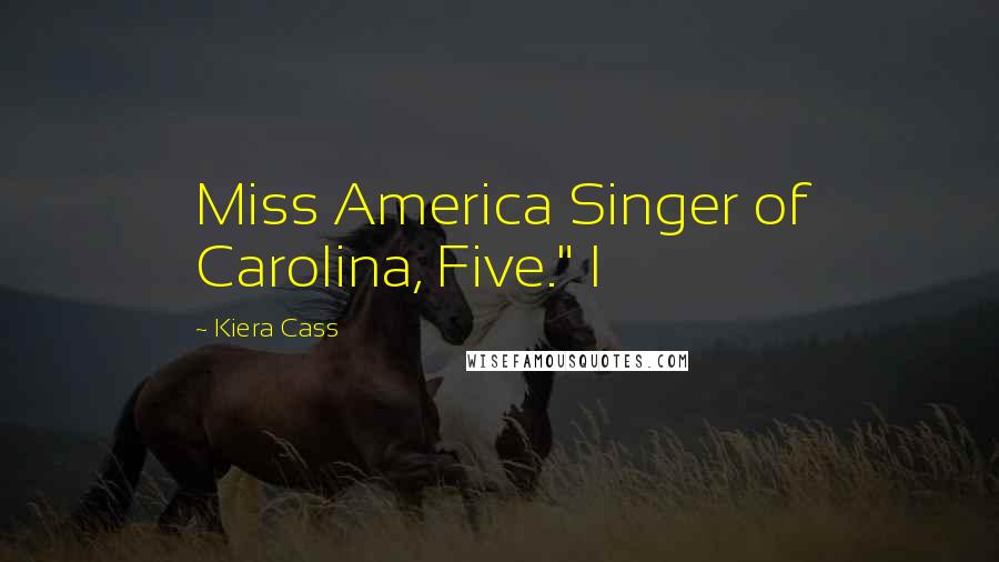 Kiera Cass Quotes: Miss America Singer of Carolina, Five." I