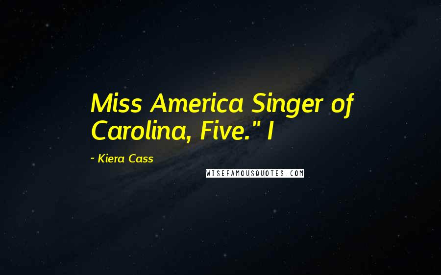 Kiera Cass Quotes: Miss America Singer of Carolina, Five." I