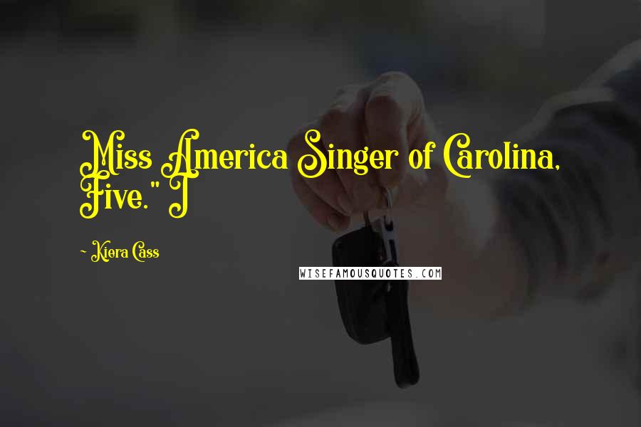 Kiera Cass Quotes: Miss America Singer of Carolina, Five." I