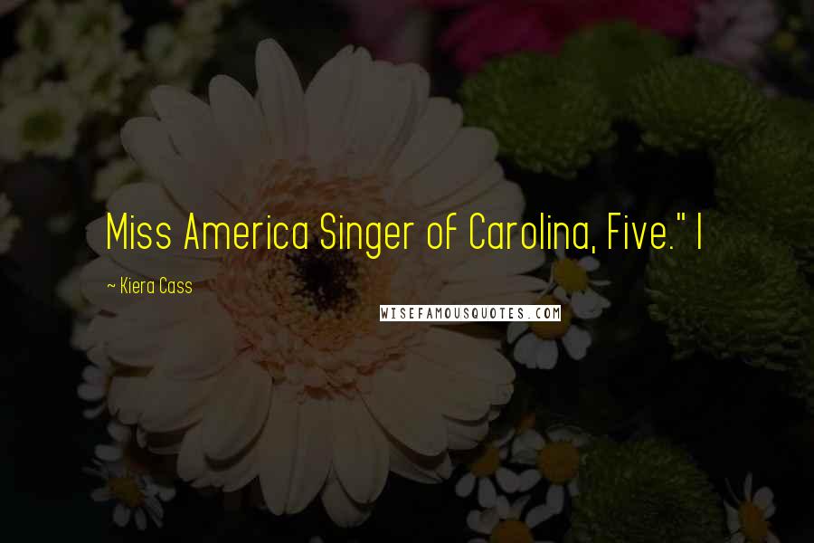 Kiera Cass Quotes: Miss America Singer of Carolina, Five." I