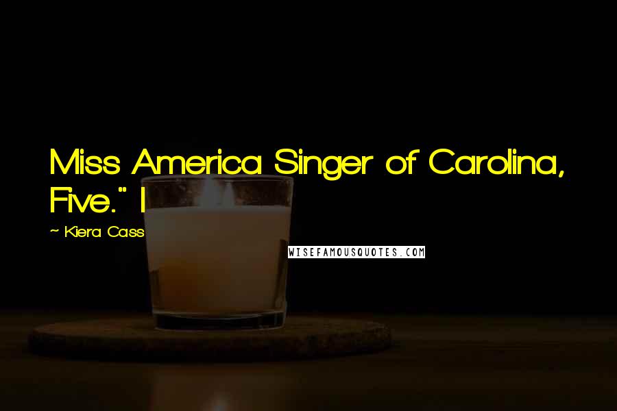 Kiera Cass Quotes: Miss America Singer of Carolina, Five." I