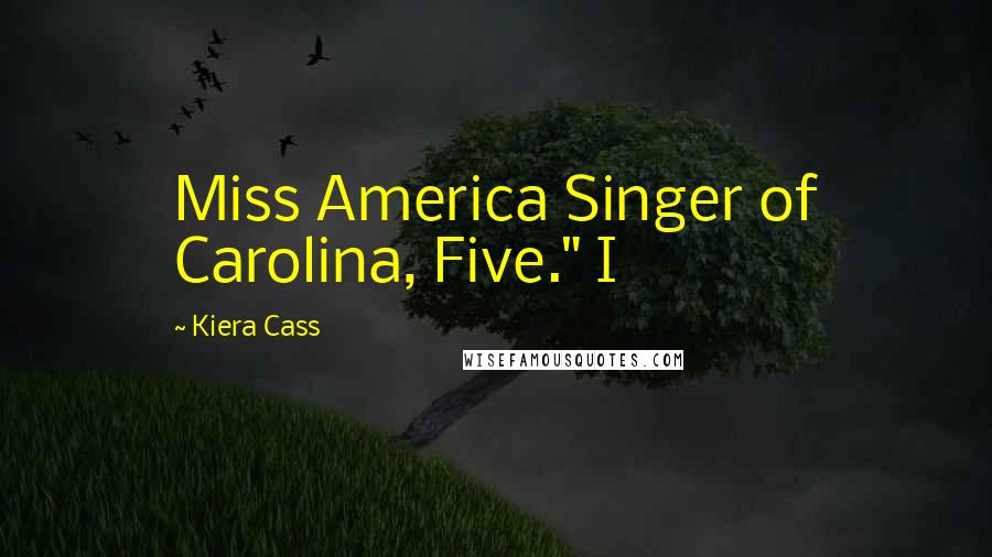 Kiera Cass Quotes: Miss America Singer of Carolina, Five." I