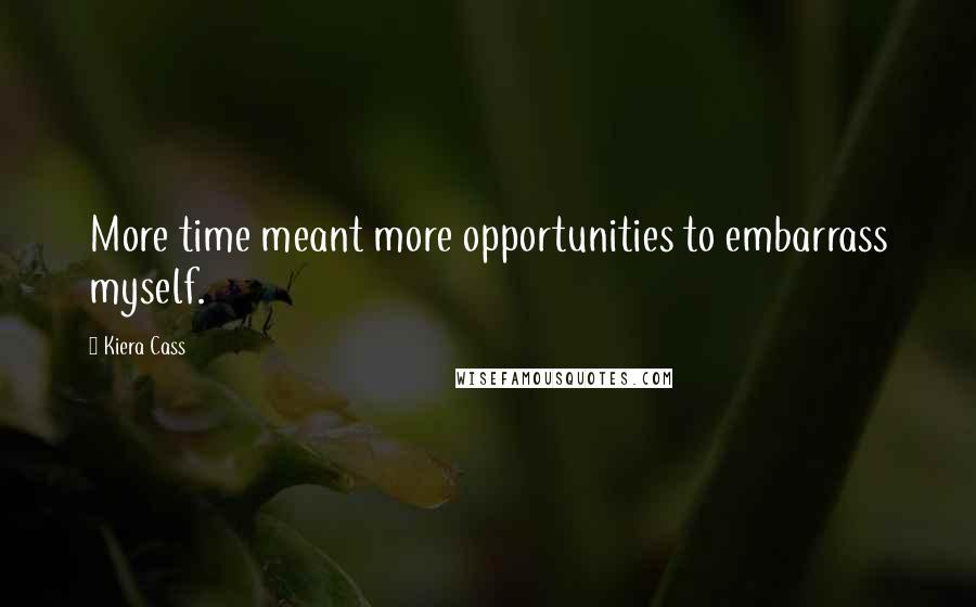 Kiera Cass Quotes: More time meant more opportunities to embarrass myself.