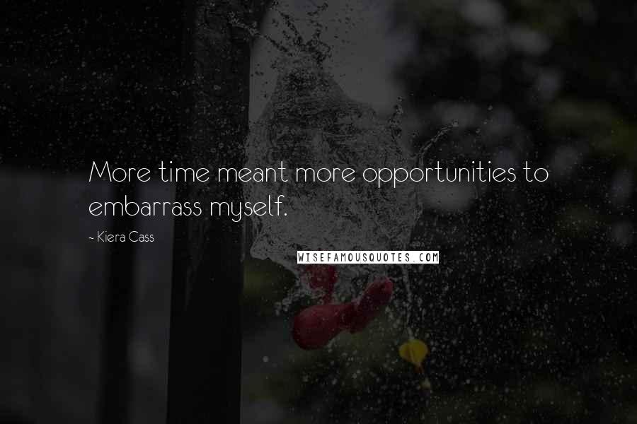 Kiera Cass Quotes: More time meant more opportunities to embarrass myself.